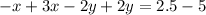 - x + 3x - 2y + 2y = 2.5 - 5