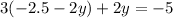 3( - 2.5 - 2y) + 2y = - 5