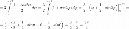 \displaystyle =3\int\limits_0^{\pi /2}\frac{1+cos2\varphi }{2}\, d\varphi =\frac{3}{2}\int\limits_0^{\pi /2}(1+cos2\varphi )\, d\varphi =\dfrac{3}{2}\cdot \Big(\varphi +\frac{1}{2}\cdot sin2\varphi \Big)\Big|_0^{\pi /2}=\\\\\\=\frac{3}{2}\cdot \Big(\dfrac{\pi }{2}+\frac{1}{2}\cdot sin\pi -0-\frac{1}{2}\cdot sin0\Big)=\frac{3}{2}\cdot \dfrac{\pi }{2}=\frac{3\pi }{4}