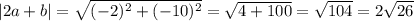 |2a + b| = \sqrt{( - 2) {}^{2} + ( - 10) {}^{2} } = \sqrt{4 + 100} = \sqrt{104} = 2 \sqrt{26}