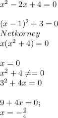 x^{2} -2x+4=0\\\\(x-1)^{2}+3=0\\Net korney\\ x(x^{2}+4)=0\\\\x=0 \\x^{2}+4\neq =0\\3^{2} +4x=0\\\\9+4x=0 ;\\x=-\frac{9}{4}