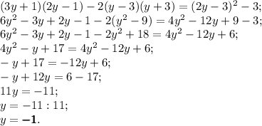 (3y+1)(2y-1)-2(y-3)(y+3)=(2y-3)^{2} -3;\\6y^{2} -3y+2y-1-2(y^{2} -9)=4y^{2} -12y+9-3;\\6y^{2} -3y+2y-1-2y^{2} +18=4y^{2} -12y+6;\\4y^{2} -y+17=4y^{2} -12y+6;\\-y+17=-12y+6;\\-y+12y=6-17;\\11y=-11;\\y=-11:11;\\y=\pmb -\pmb 1.