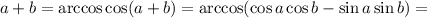 a+b=\arccos \cos(a+b)=\arccos(\cos a\cos b -\sin a\sin b)=