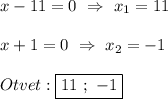 x-11=0 \ \Rightarrow \ x_{1}=11\\\\x+1=0 \ \Rightarrow \ x_{2}=-1 \\\\Otvet:\boxed{11 \ ; \ -1}