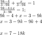 \frac{9k-4}{3-9k}+ \frac{x}{3-9k} =1\\\frac{9k-4+x}{3-9k} =1;\\9k-4+x=3-9k\\x=3-9k-9k+4\\\\x=7-18k