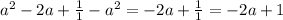 a {}^{2} - 2a + \frac{1}{1} - a {}^{2} = - 2a + \frac{1}{1} = - 2a + 1