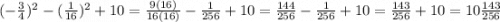 ( - \frac{3}{4})^{2} - ( \frac{1}{16}) ^{2} + 10 = \frac{9(16)}{16(16)} - \frac{1}{256} + 10 = \frac{144}{256} - \frac{1}{256} + 10 = \frac{143}{256} + 10 = 10 \frac{143}{256}