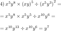 4) \: {x}^{5} {y}^{8} \times {(xy)}^{5} \div {( {x}^{5} {y}^{3} ) }^{2} = \\ \\ = {x}^{5} {y}^{8} \times {x}^{5} {y}^{5} \div {x}^{10} {y}^{6} = \\ \\ = {x}^{10} {y}^{13} \div {x}^{10} {y}^{6} = {y}^{7}