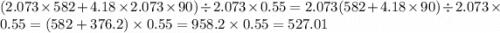 (2.073 \times 582 + 4.18 \times 2.073 \times 90) \div 2.073 \times 0.55 = 2.073(582 + 4.18 \times 90) \div 2.073 \times 0.55 = (582 + 376.2) \times 0.55 = 958.2 \times 0.55 = 527.01