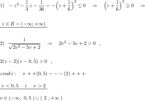 1)\ \ -z^2-\dfrac{1}{3}\, z-\dfrac{1}{36}=-\Big(z+\dfrac{1}{6}\Big)^2\leq 0\ \ \ \Rightarrow \ \ \ \Big(z+\dfrac{1}{6}\Big)^2\geq 0\ \ \ \Rightarrow \\\\\\\underline{\ z\in R=(-\infty ;+\infty )\ }\\\\\\2)\ \ \dfrac{1}{\sqrt{2v^2-5v+2}}\ \ \ \Rightarrow \ \ \ 2v^2-5v+20\ \ ,\\\\\\2(v-2)(v-0,5)0\ \ ,\\\\znaki:\ \ \ +++(0,5)---(2)+++\\\\\underline{\ v2\ }\\\\v\in (-\infty ;\ 0,5\ )\cup (\ 2\ ;+\infty \, )