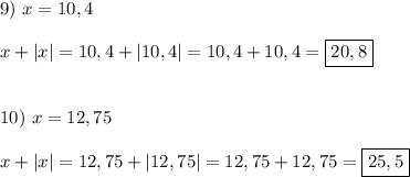 9) \ x=10,4\\\\x+|x|=10,4+|10,4|=10,4+10,4=\boxed{20,8}\\\\\\10) \ x=12,75\\\\x+|x|=12,75+|12,75|=12,75+12,75=\boxed{25,5}