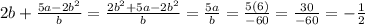 2b + \frac{5a - 2 {b}^{2} }{b} = \frac{2 {b}^{2} + 5a - 2 {b}^{2} }{b} = \frac{5a}{b} = \frac{5(6)}{ - 60} = \frac{30}{ - 60} = - \frac{1}{2}