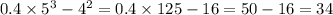 0.4 \times 5 {}^{3} - 4 {}^{2} = 0.4 \times 125 - 16 = 50 - 16 = 34