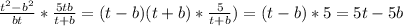 \frac{t^{2}-b^{2} }{bt} *\frac{5tb}{t+b} =(t-b)(t+b)*\frac{5}{t+b} )=(t-b)*5=5t-5b