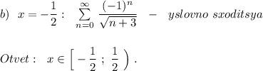 b)\ \ x=-\dfrac{1}{2}:\ \ \sum \limits _{n=0}^{\infty }\, \dfrac{(-1)^{n}}{\sqrt{n+3}}\ \ -\ \ yslovno\ sxoditsya\\\\\\Otvet:\ \ x\in \Big[-\dfrac{1}{2}\ ;\ \dfrac{1}{2}\ \Big)\ .