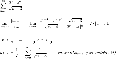 \displaystyle \sum \limits _{n=0}^{\infty }\, \dfrac{2^{n}\cdot x^{n}}{\sqrt{n+3}}\\\\\\\lim\limits_{n \to \infty}\, \frac{|u_{n+1}|}{|\, u_{n}\, |}=\lim\limits_{n \to \infty}\, \frac{2^{n+1}\cdot |x|^{n+1}}{\sqrt{n+4}}\cdot \frac{\sqrt{n+3}}{2^{n}\cdot |\, x\, |^{n}}=2\cdot |\, x\, |