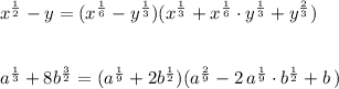 x^{\frac{1}{2}}-y=(x^{\frac{1}{6}}-y^{\frac{1}{3}})(x^{\frac{1}{3}}+x^{\frac{1}{6}}\cdot y^{\frac{1}{3}}+y^{\frac{2}{3}})\\\\\\a^{\frac{1}{3}}+8b^{\frac{3}{2}}=(a^{\frac{1}{9}}+2b^{\frac{1}{2}})(a^{\frac{2}{9}}-2\, a^{\frac{1}{9}}\cdot b^{\frac{1}{2}}+b\, )