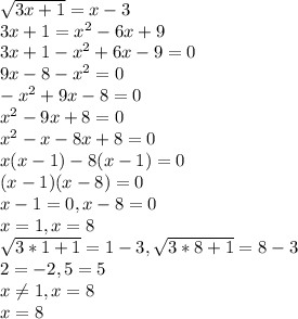 \sqrt{3x+1}=x-3\\3x+1=x^{2} -6x+9\\3x+1-x^{2} +6x-9=0\\9x-8-x^{2} =0\\-x^{2} +9x-8=0\\x^{2} -9x+8=0\\x^{2} -x-8x+8=0\\x(x-1)-8(x-1)=0\\(x-1)(x-8)=0\\x-1=0,x-8=0\\x=1,x=8\\\sqrt{3*1+1}=1-3,\sqrt{3*8+1}=8-3\\2=-2,5=5\\x\neq 1,x=8\\x=8