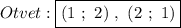 Otvet:\boxed{(1 \ ; \ 2) \ , \ (2 \ ; \ 1)}