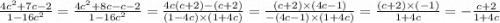 \frac{4 {c}^{2} + 7c - 2 }{1 - 16 {c}^{2} } = \frac{4 {c}^{2} + 8c - c - 2 }{1 - 16 {c}^{2} } = \frac{4c(c + 2) - (c + 2)}{(1 - 4c) \times (1 +4c) } = \frac{(c + 2) \times (4c - 1)}{ - (4c - 1) \times (1 + 4c)} = \frac{(c + 2) \times ( - 1)}{1 + 4c} = - \frac{c + 2}{1 + 4c}