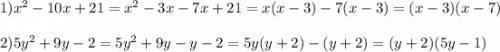 1) {x}^{2} - 10x + 21 = {x}^{2} - 3x - 7x + 21 = x(x - 3) - 7(x - 3) = (x - 3)(x - 7) \\ \\ 2)5 {y}^{2} + 9y - 2 = 5 {y}^{2} + 9y - y - 2 = 5y(y + 2) - (y + 2) = (y + 2)(5y - 1)