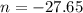 n = - 27.65
