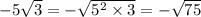 - 5 \sqrt{3} = - \sqrt{ {5}^{2} \times 3 } = - \sqrt{75}