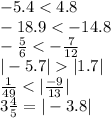 - 5.4 < 4.8 \\ - 18.9 < - 14.8 \\ - \frac{5}{6} < - \frac{7}{12} \\ | - 5.7| |1.7| \\ \frac{1}{49} < | \frac{ - 9}{13} | \\ 3 \frac{4}{5} = | - 3.8|