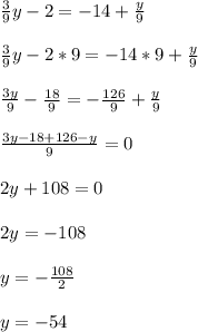 \frac{3}{9}y-2=-14+\frac{y}{9} \\\\\frac{3}{9}y-2*9=-14*9+\frac{y}{9} \\\\\frac{3y}{9}-\frac{18}{9} =-\frac{126}{9} +\frac{y}{9} \\\\\frac{3y-18+126-y}{9} =0\\\\2y+108=0\\\\2y=-108\\\\y=-\frac{108}{2}\\\\y=-54