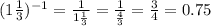 (1 \frac{1}{3} ) {}^{ - 1} = \frac{1}{1 \frac{1}{3} } = \frac{1}{ \frac{4}{3} } = \frac{3}{4} = 0.75