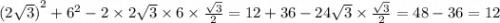 {(2 \sqrt{3} )}^{2} + {6}^{2} - 2 \times 2 \sqrt{3} \times 6 \times \frac{ \sqrt{3} }{2} = 12 + 36 - 24 \sqrt{3} \times \frac{ \sqrt{3} }{2} = 48 - 36 = 12