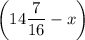 \displaystyle \bigg (14\frac{7}{16} -x\bigg )