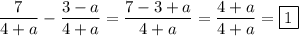 \dfrac{7}{4+a}-\dfrac{3-a}{4+a} =\dfrac{7-3+a}{4+a} =\dfrac{4+a}{4+a} =\boxed1