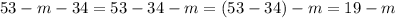 53 - m - 34 = 53 - 34 - m = (53 - 34) - m = 19 - m