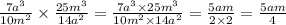 \frac{7a {}^{ 3} }{10m {}^{2} } \times \frac{25m {}^{3} }{14a {}^{2} } =\frac{7a^{3}\times 25m^{3}}{10m^{2}\times 14a^{2}} =\frac{5am}{2\times 2} =\frac{5am}{4}