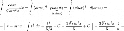 \displaystyle \int\limits_0^{\frac{\pi}{2}}\, \dfrac{cosx}{\sqrt[3]{sin^2x}} dx=\int\limits^{\frac{\pi}{2}}_0\, (sinx)^{\frac{2}{3}}\cdot \underbrace{cosx\, dx}_{d(sinx)}=\int\limits^{\frac{\pi}{2}}_0\, (sinx)^{\frac{2}{3}}\cdot d(sinx)=\\\\\\=\Big[\ t=sinx\ ,\ \int t^{\frac{2}{3}}\, dx=\dfrac{t^{\frac{5}{3}}}{5/3}+C=\frac{3\sqrt[3]{sin^5x}}{5}+C\ \Big]=\frac{3\sqrt[3]{sin^5x}}{5}\, \Big|_0^{\frac{\pi}{2}}=