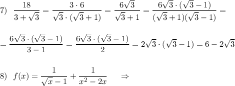 \displaystyle 7)\ \ \frac{18}{3+\sqrt3}=\frac{3\cdot 6}{\sqrt3\cdot (\sqrt3+1)}=\frac{6\sqrt3}{\sqrt3+1}=\frac{6\sqrt3\cdot (\sqrt3-1)}{(\sqrt3+1)(\sqrt3-1)}=\\\\\\=\frac{6\sqrt3\cdot (\sqrt3-1)}{3-1}=\frac{6\sqrt3\cdot (\sqrt3-1)}{2}=2\sqrt3\cdot (\sqrt3-1)=6-2\sqrt3\\\\\\8)\ \ f(x)=\frac{1}{\sqrt{x}-1}+\frac{1}{x^2-2x}\ \ \ \ \Rightarrow