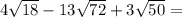 4\sqrt{18}-13\sqrt{72} +3\sqrt{50} =