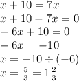 x + 10 = 7x \\ x + 10 - 7x = 0 \\ - 6x + 10 = 0 \\ - 6x = - 10 \\ x = - 10 \div ( - 6) \\ x = \frac{5}{3} = 1 \frac{2}{3}