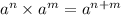 a {}^{n} \times {a}^{m} = {a}^{n + m}