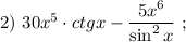 2) \ 30x^{5} \cdot ctgx-\dfrac{5x^{6}}{\sin^{2}x} \ ;