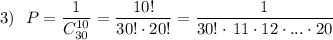 3)\ \ P=\dfrac{1}{C_{30}^{10}}=\dfrac{10!}{30!\cdot 20!}=\dfrac{1}{30!\cdot \, 11\cdot 12\cdot ...\cdot 20}