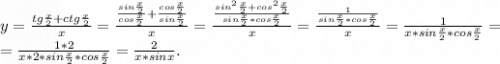 y=\frac{tg\frac{x}{2}+ctg\frac{x}{2} }{x}=\frac{\frac{sin\frac{x}{2} }{cos\frac{x}{2} } +\frac{cos\frac{x}{2} }{sin\frac{x}{2} } }{x}=\frac{\frac{sin^2\frac{x}{2}+cos^2\frac{x}{2} }{sin\frac{x}{2}*cos\frac{x}{2} } }{x}=\frac{\frac{1}{sin\frac{x}{2}*cos\frac{x}{2} } }{x}=\frac{1}{x*sin\frac{x}{2}*cos\frac{x}{2} } =\\=\frac{1*2}{x*2*sin\frac{x}{2}*cos\frac{x}{2} } =\frac{2}{x*sinx}. \\