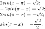 2sin(x-\pi )=\sqrt{2} ;\\-2sin(\pi-x )=\sqrt{2} ;\\2sin(\pi-x )=-\sqrt{2} ;\\sin(\pi-x )=-\dfrac{\sqrt{2} }{2} .