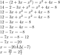 14 - (2 + 3x - x {}^{2} ) = x {}^{2} + 4x - 8 \\14-2-3x+x^{2}=x^{2}+4x-8 \\12-3x+x^{2}=x^{2}+4x-8 \\12-3x+x^{2}-x^{2}=4x-8 \\12-3x=4x-8 \\12-3x-4x=-8 \\12-7x=-8 \\-7x=-8-12 \\-7x=-20 \\x=-20÷(-7)\\x = \frac{20}{7} = 2\frac{6}{7}