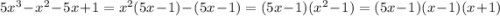 5x^3-x^2-5x+1=x^2(5x-1)-(5x-1)=(5x-1)(x^2-1)=(5x-1)(x-1)(x+1)