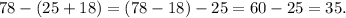 78-( 25+18) =(78-18)-25=60-25= 35.