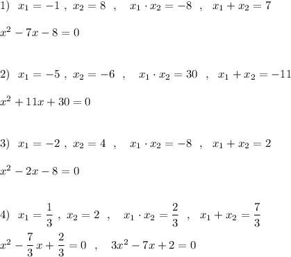 1)\ \ x_1=-1\ ,\ x_2=8\ \ ,\ \ \ x_1\cdot x_2=-8\ \ ,\ \ x_1+x_2=7\\\\x^2-7x-8=0\\\\\\2)\ \ x_1=-5\ ,\ x_2=-6\ \ ,\ \ \ x_1\cdot x_2=30\ \ ,\ \ x_1+x_2=-11\\\\x^2+11x+30=0\\\\\\3)\ \ x_1=-2\ ,\ x_2=4\ \ ,\ \ \ x_1\cdot x_2=-8\ \ ,\ \ x_1+x_2=2\\\\x^2-2x-8=0\\\\\\4)\ \ x_1=\dfrac{1}{3}\ ,\ x_2=2\ \ ,\ \ \ x_1\cdot x_2=\dfrac{2}{3}\ \ ,\ \ x_1+x_2=\dfrac{7}{3}\\\\x^2-\dfrac{7}{3}\, x+\dfrac{2}{3}=0\ \ ,\ \ \ 3x^2-7x+2=0