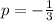 p = - \frac{1}{3} \\