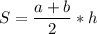 \displaystyle S = \frac{a+b}{2}*h